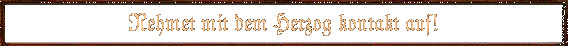 Nehmet mit dem Herzog kontakt auf!